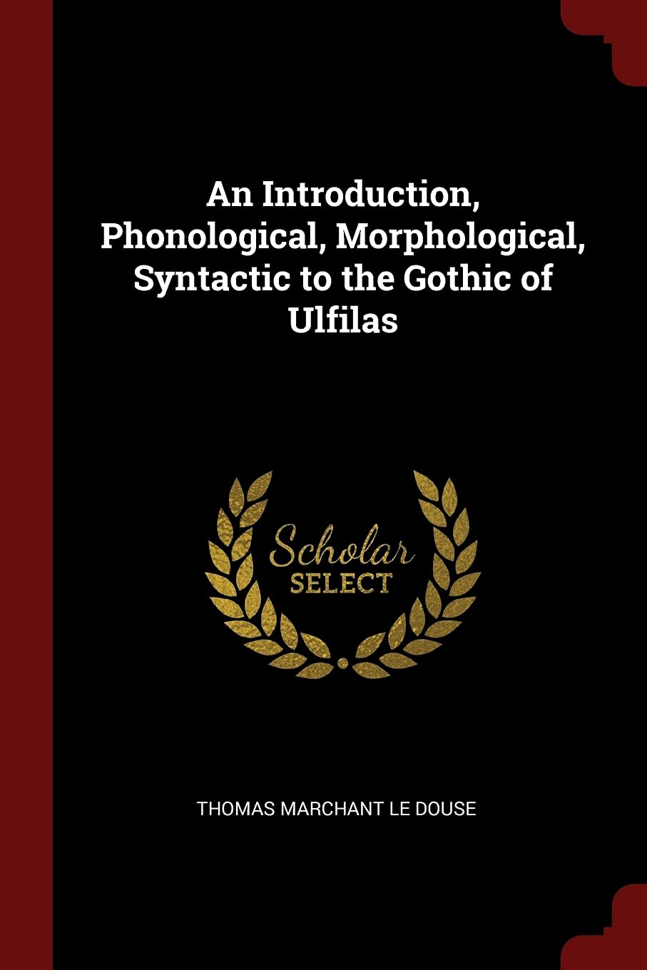 An Introduction, Phonological, Morphological, Syntactic to the Gothic of Ulfilas Memories