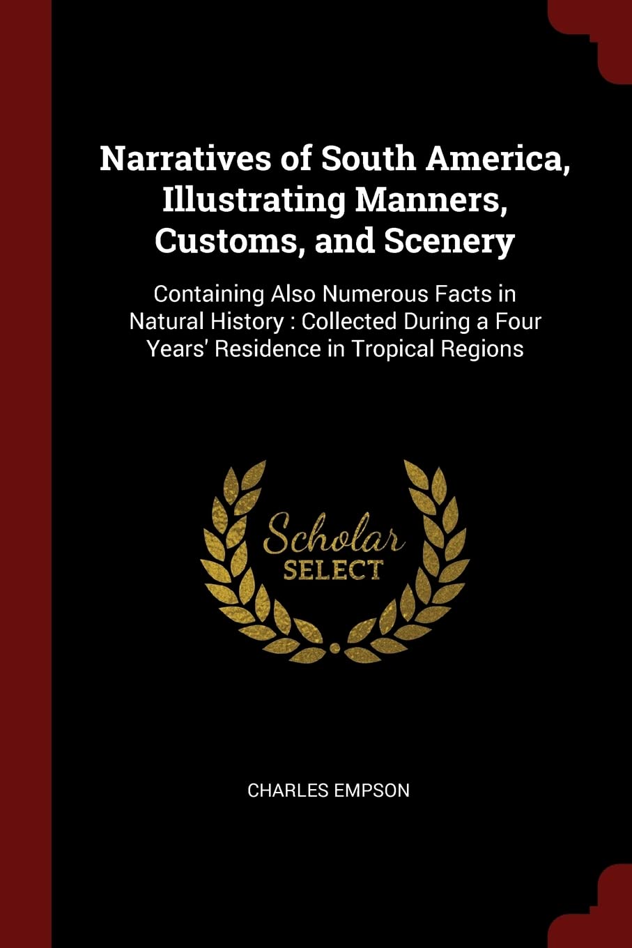 Narratives of South America, Illustrating Manners, Customs, and Scenery: Containing Also Numerous Facts in Natural History: Collected During a Four Years' Residence in Tropical Regions Books
