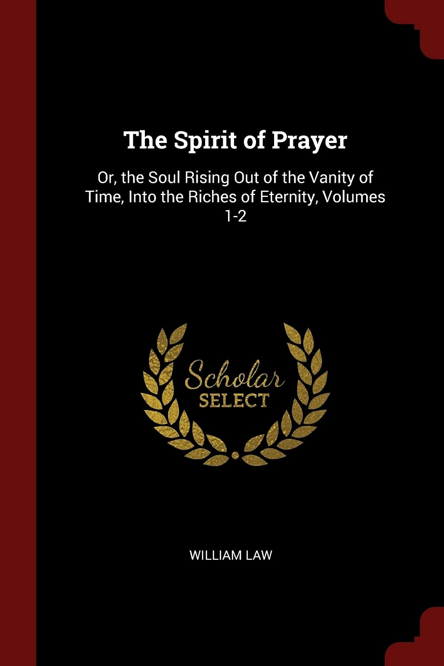 The Spirit of Prayer: Or, the Soul Rising Out of the Vanity of Time, Into the Riches of Eternity, Volumes 1-2 Philosophy