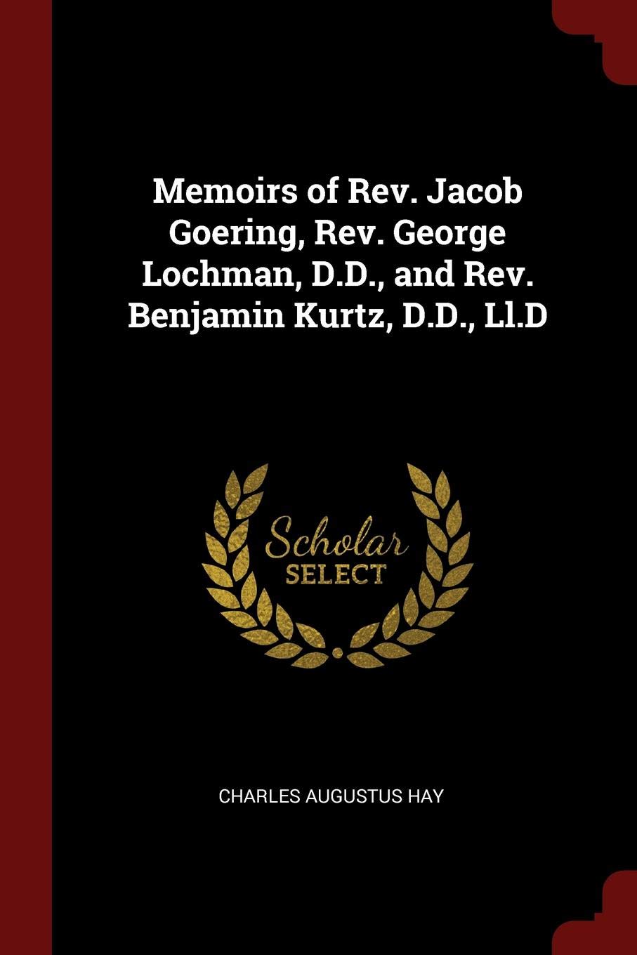 Memoirs of Rev. Jacob Goering, Rev. George Lochman, D.D., and Rev. Benjamin Kurtz, D.D., LL.D Politics & History