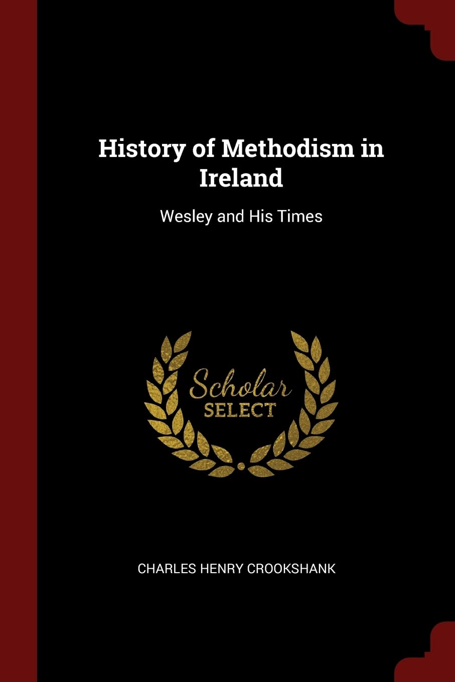 History of Methodism in Ireland: Wesley and His Times Memories