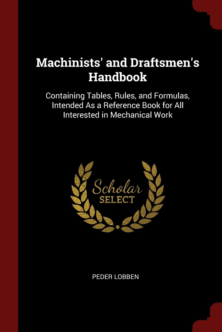 Machinists' and Draftsmen's Handbook: Containing Tables, Rules, and Formulas, Intended as a Reference Book for All Interested in Mechanical Work Business & Technology