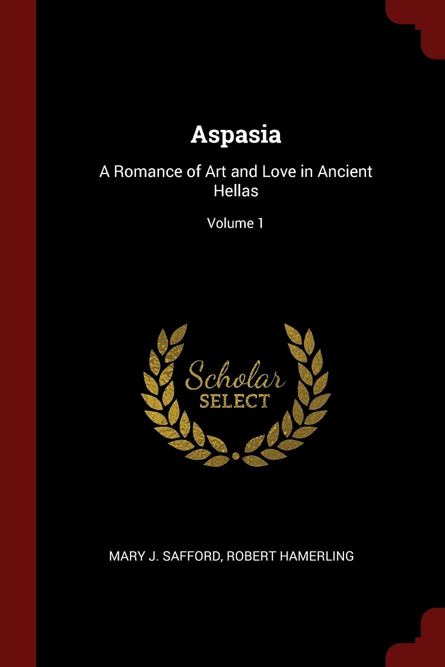 Aspasia: A Romance of Art and Love in Ancient Hellas; Volume 1 Politics & History