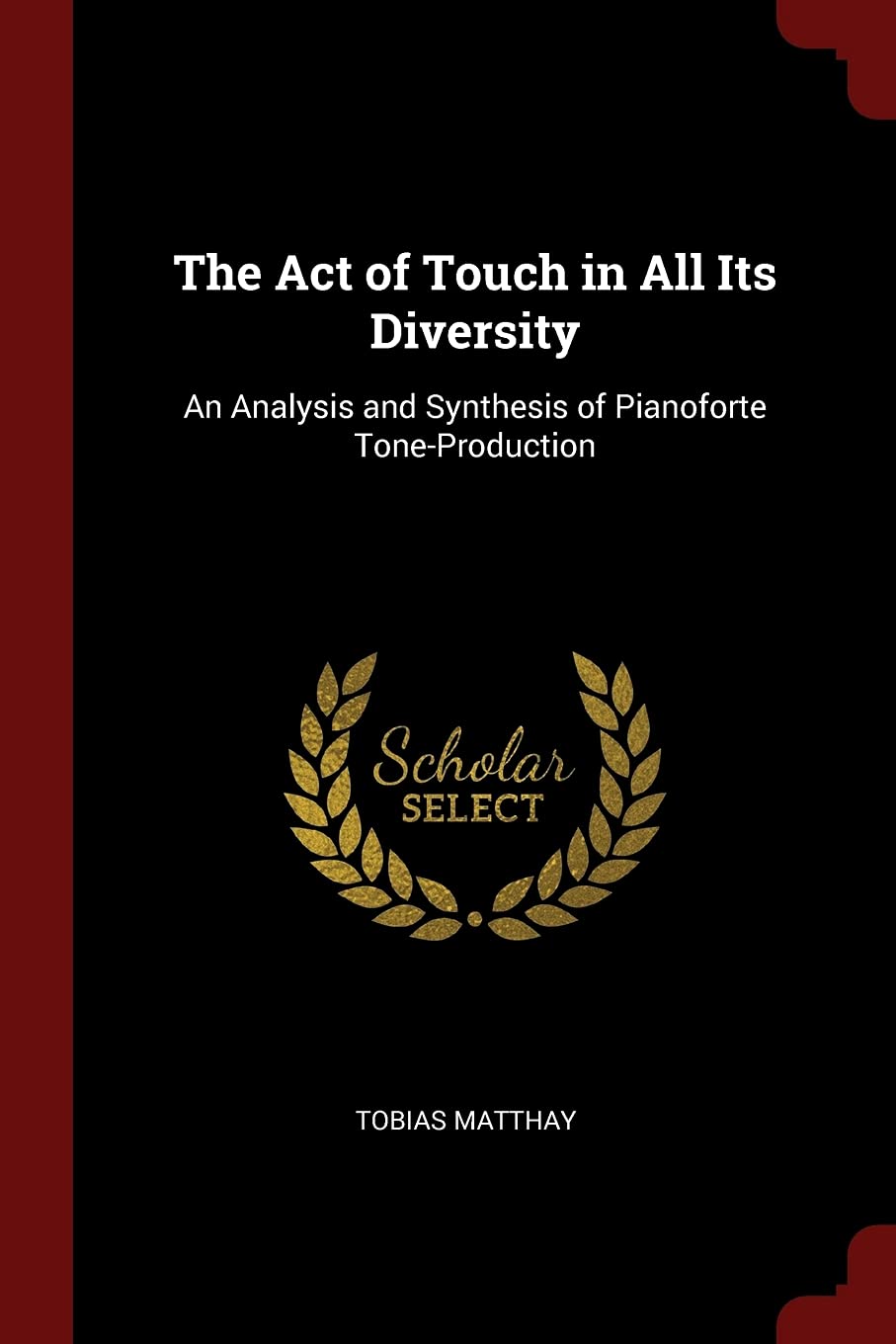 The Act of Touch in All Its Diversity: An Analysis and Synthesis of Pianoforte Tone-Production Arts & Music