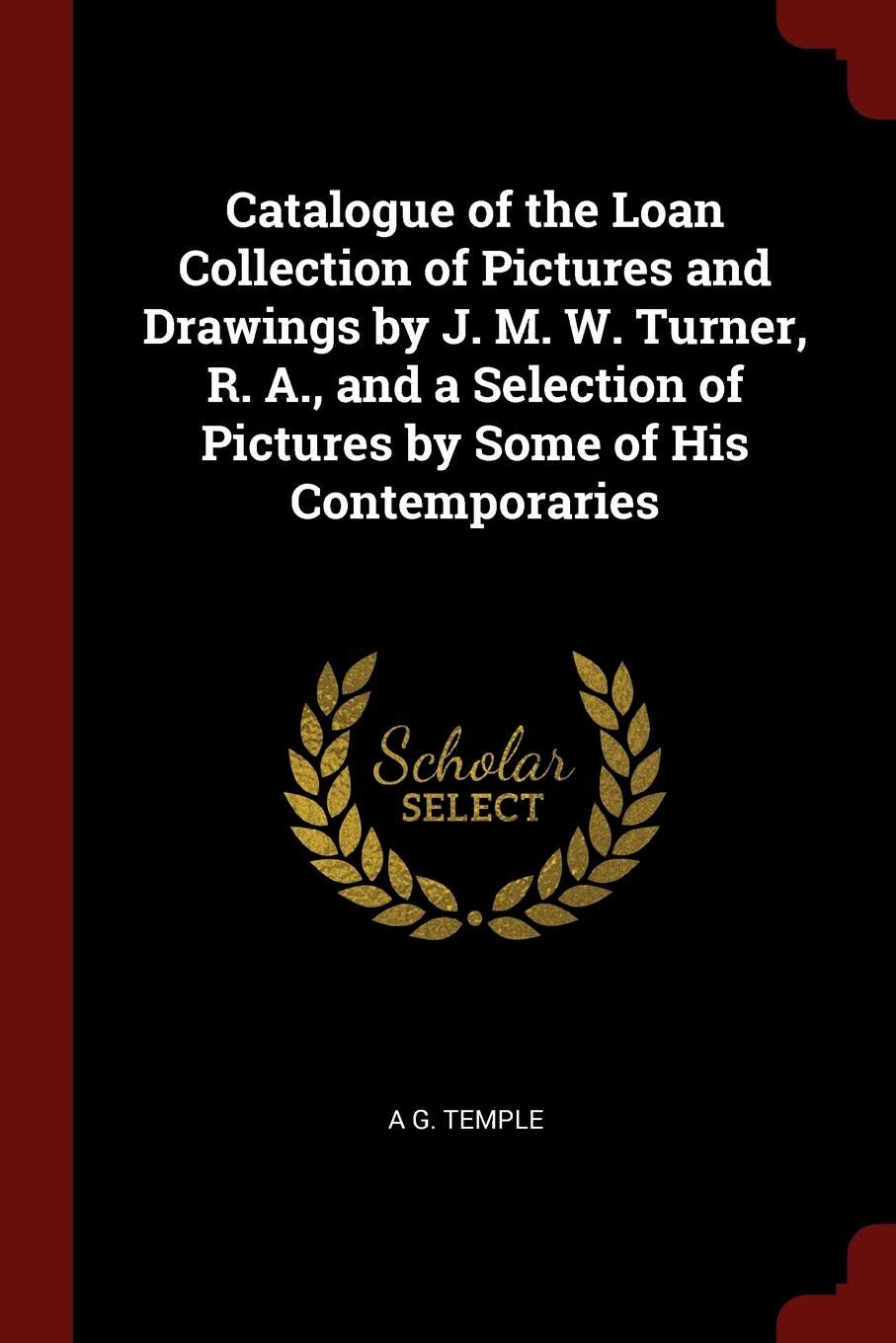 Catalogue of the Loan Collection of Pictures and Drawings by J. M. W. Turner, R. A., and a Selection of Pictures by Some of His Contemporaries Film, Art & Culture
