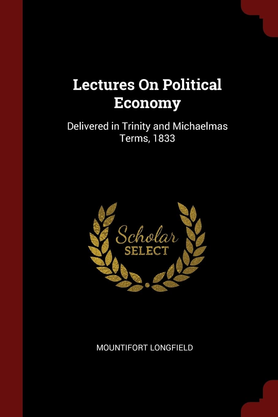 Lectures On Political Economy: Delivered in Trinity and Michaelmas Terms, 1833 Business, Finance & Career