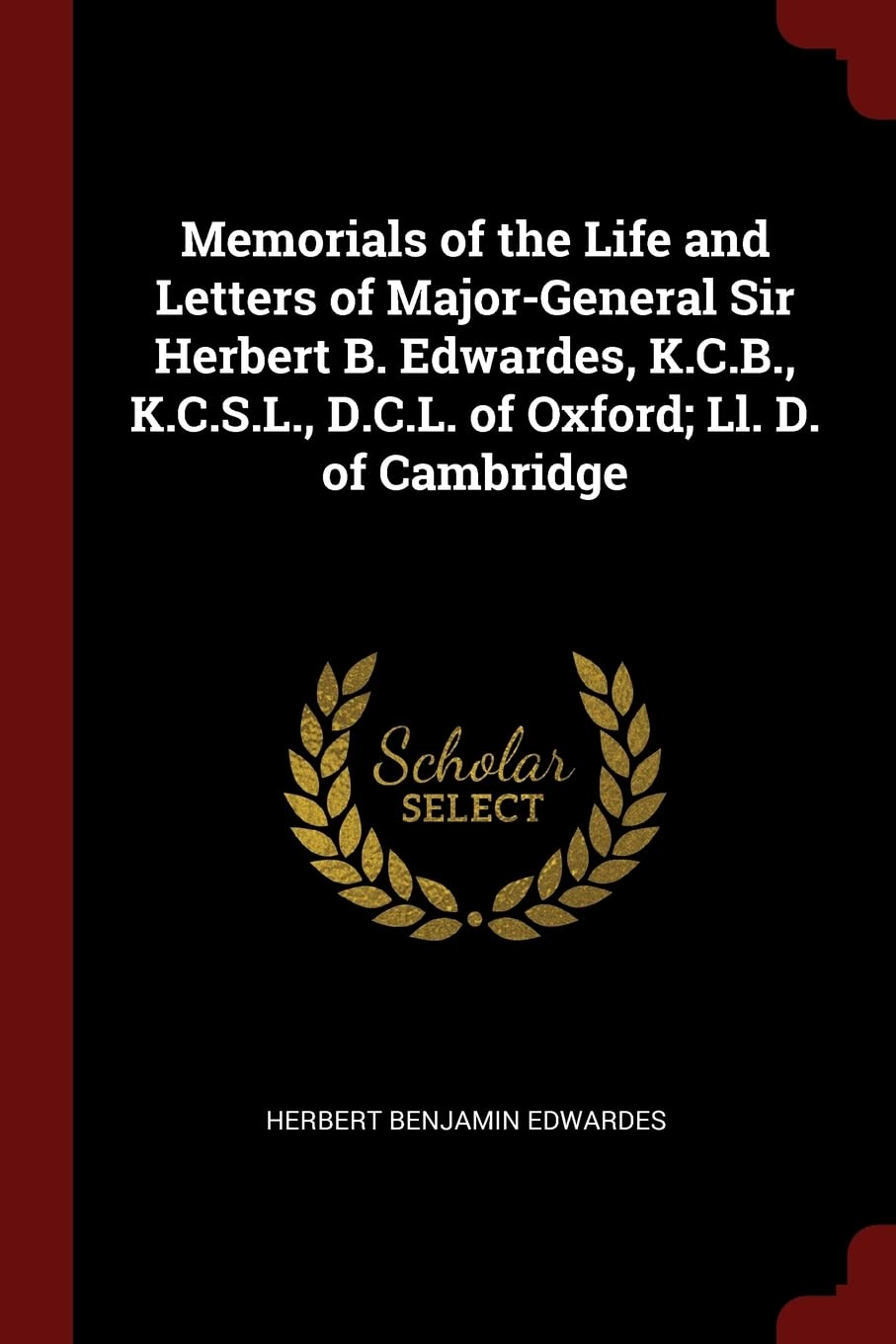 Memorials of the Life and Letters of Major-General Sir Herbert B. Edwardes, K.C.B., K.C.S.L., D.C.L. of Oxford; Ll. D. of Cambridge Memories