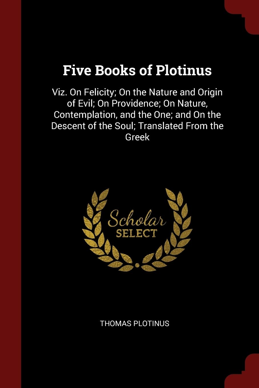 Five Books of Plotinus: Viz. On Felicity; On the Nature and Origin of Evil; On Providence; On Nature, Contemplation, and the One; and On the Descent of the Soul; Translated From the Greek Memories