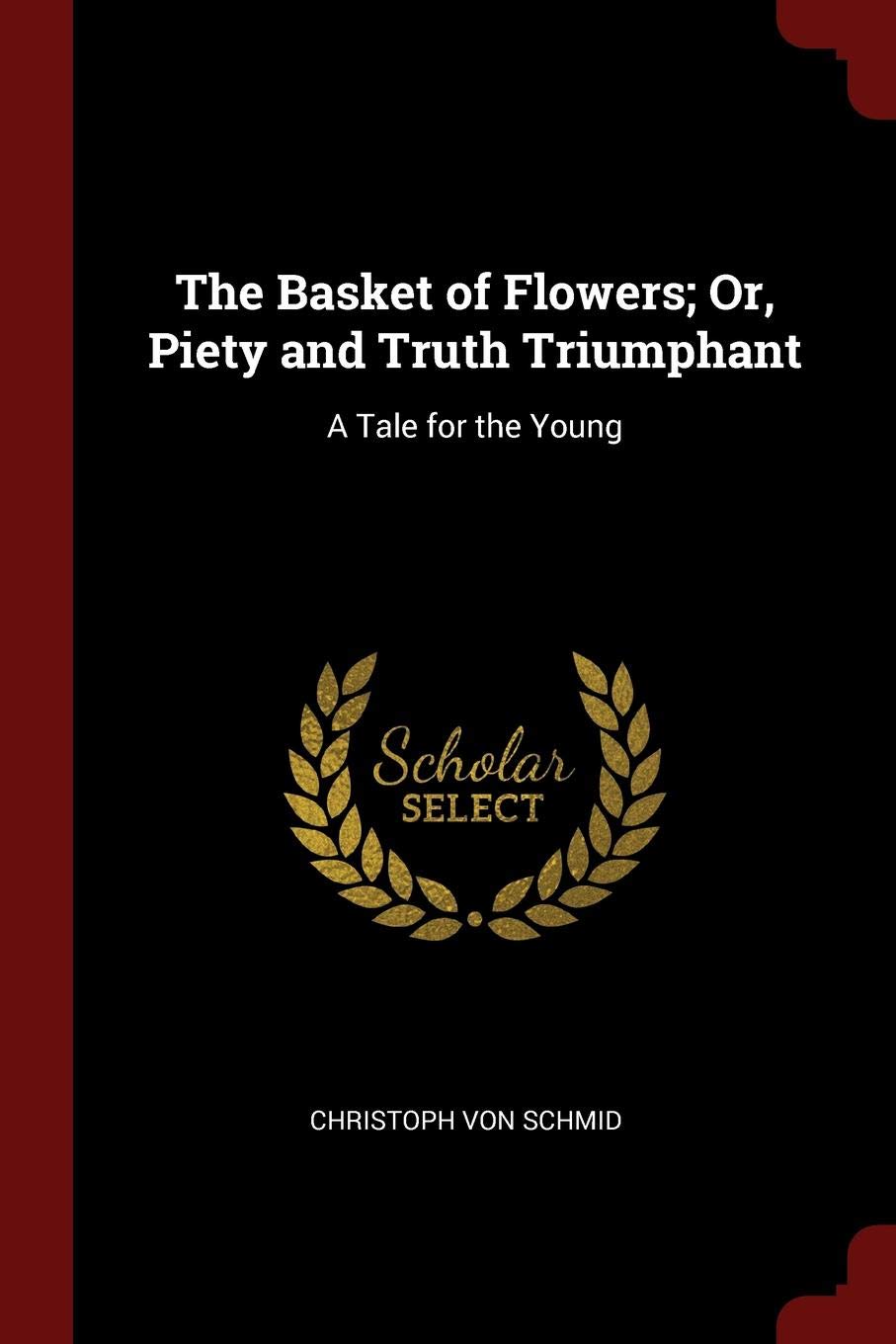 The Basket of Flowers; Or, Piety and Truth Triumphant: A Tale for the Young Parents & Children