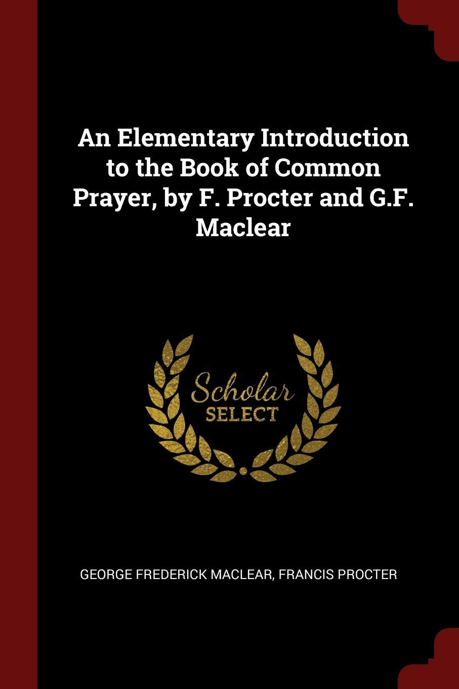An Elementary Introduction to the Book of Common Prayer, by F. Procter and G.F. Maclear Politics & History