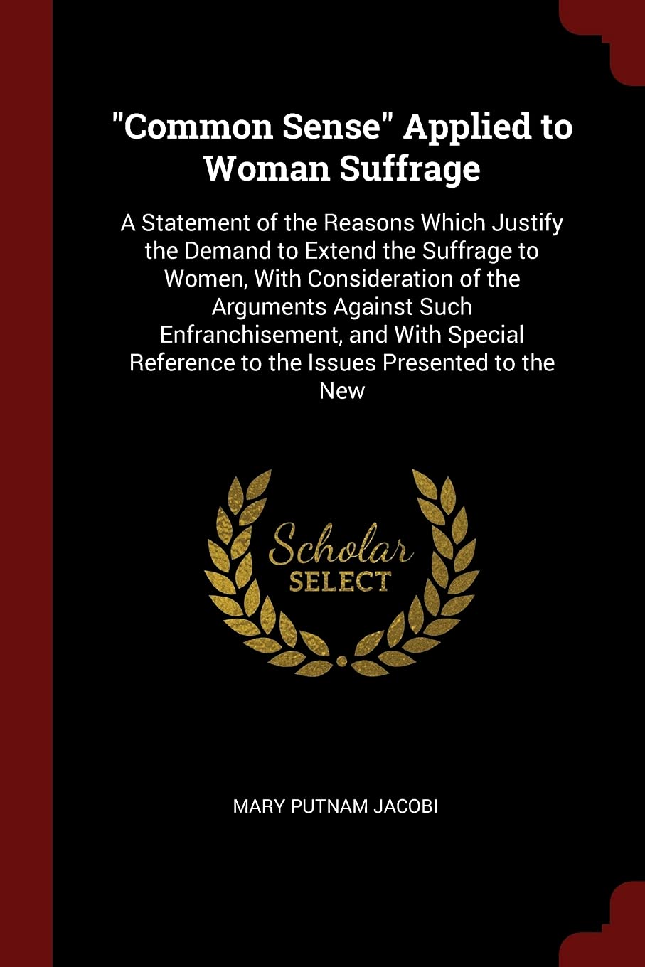Common Sense Applied to Woman Suffrage: A Statement of the Reasons Which Justify the Demand to Extend the Suffrage to Women, with Consideration of the ... Reference to the Issues Presented to the New Children's books