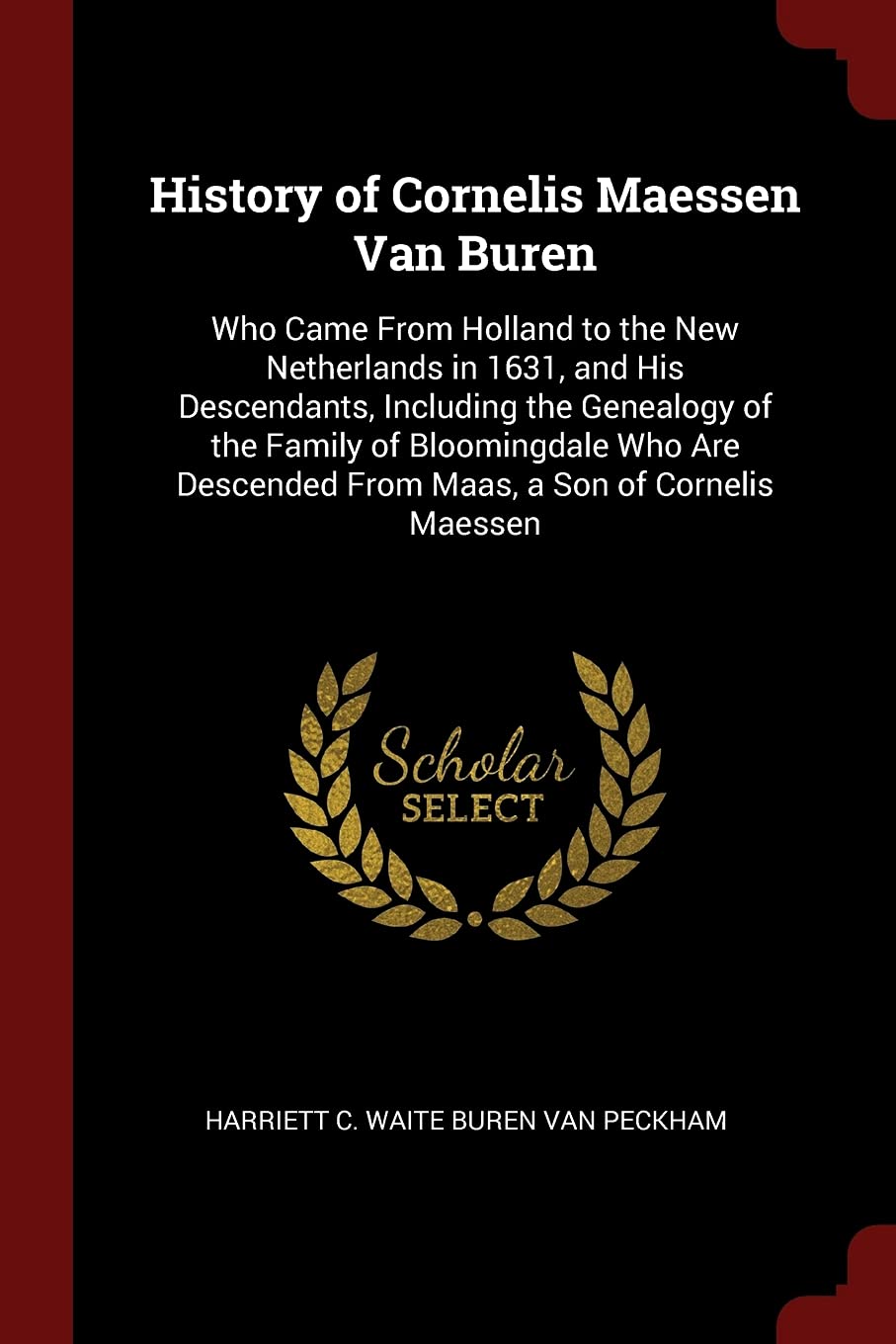History of Cornelis Maessen Van Buren: Who Came from Holland to the New Netherlands in 1631, and His Descendants, Including the Genealogy of the ... from Maas, a Son of Cornelis Maessen book