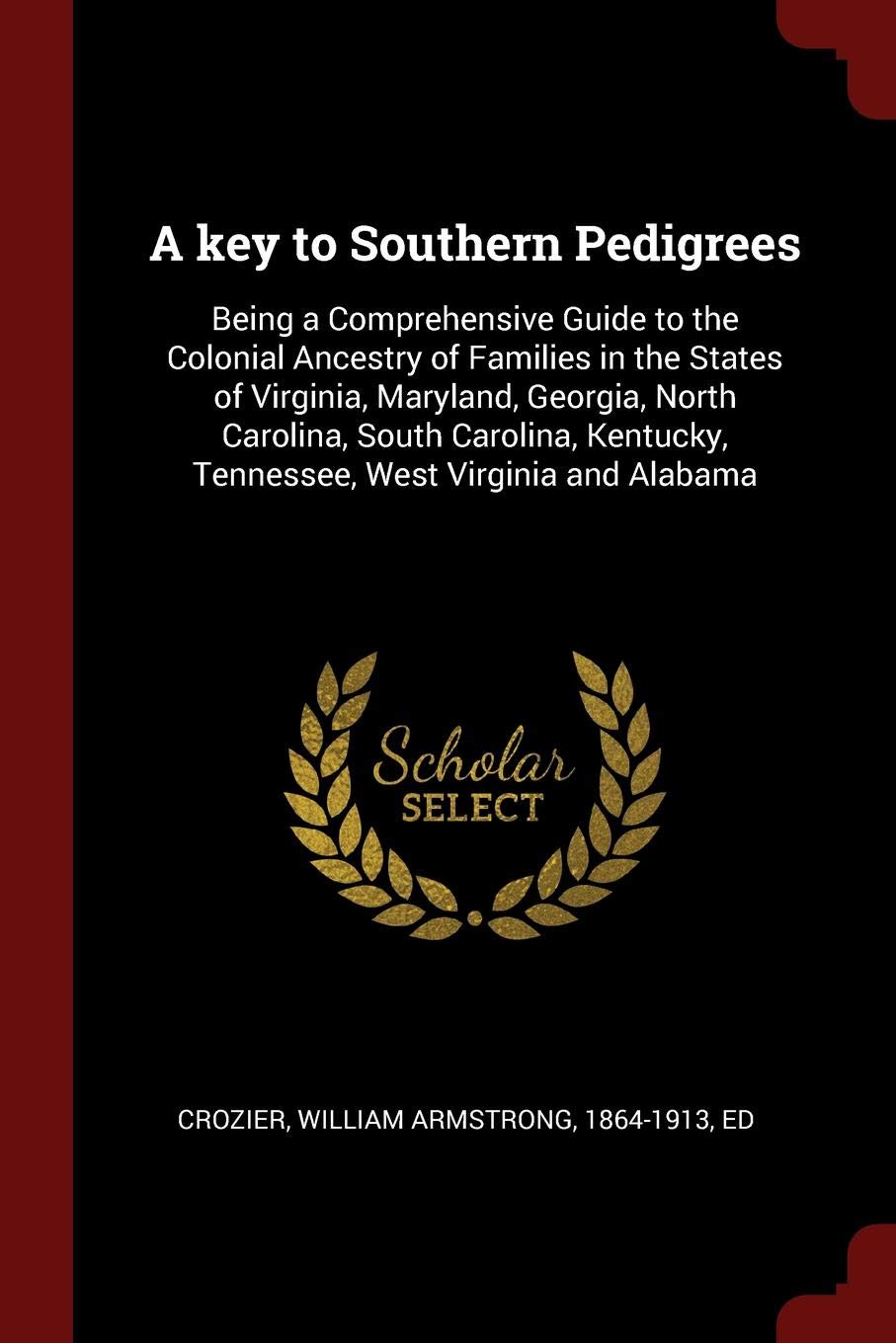 A Key to Southern Pedigrees: Being a Comprehensive Guide to the Colonial Ancestry of Families in the States of Virginia, Maryland, Georgia, North ... Tennessee, West Virginia and Alabama Politics & History