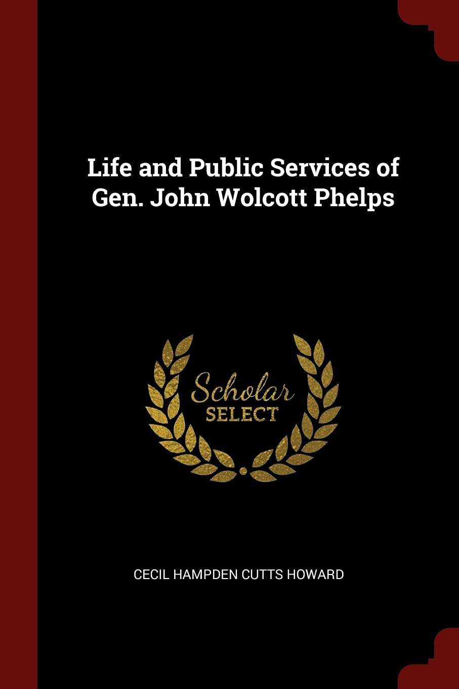 Life and Public Services of Gen. John Wolcott Phelps Politics & History