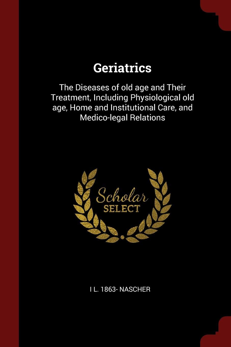 Geriatrics: The Diseases of Old Age and Their Treatment, Including Physiological Old Age, Home and Institutional Care, and Medico-Legal Relations Politics & History