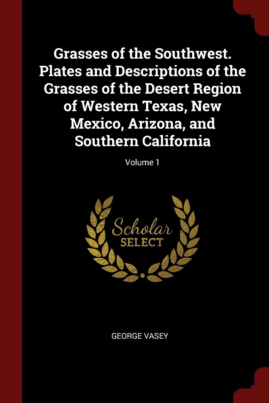 Grasses of the Southwest. Plates and Descriptions of the Grasses of the Desert Region of Western Texas, New Mexico, Arizona, and Southern California; Volume 1 Politics & History
