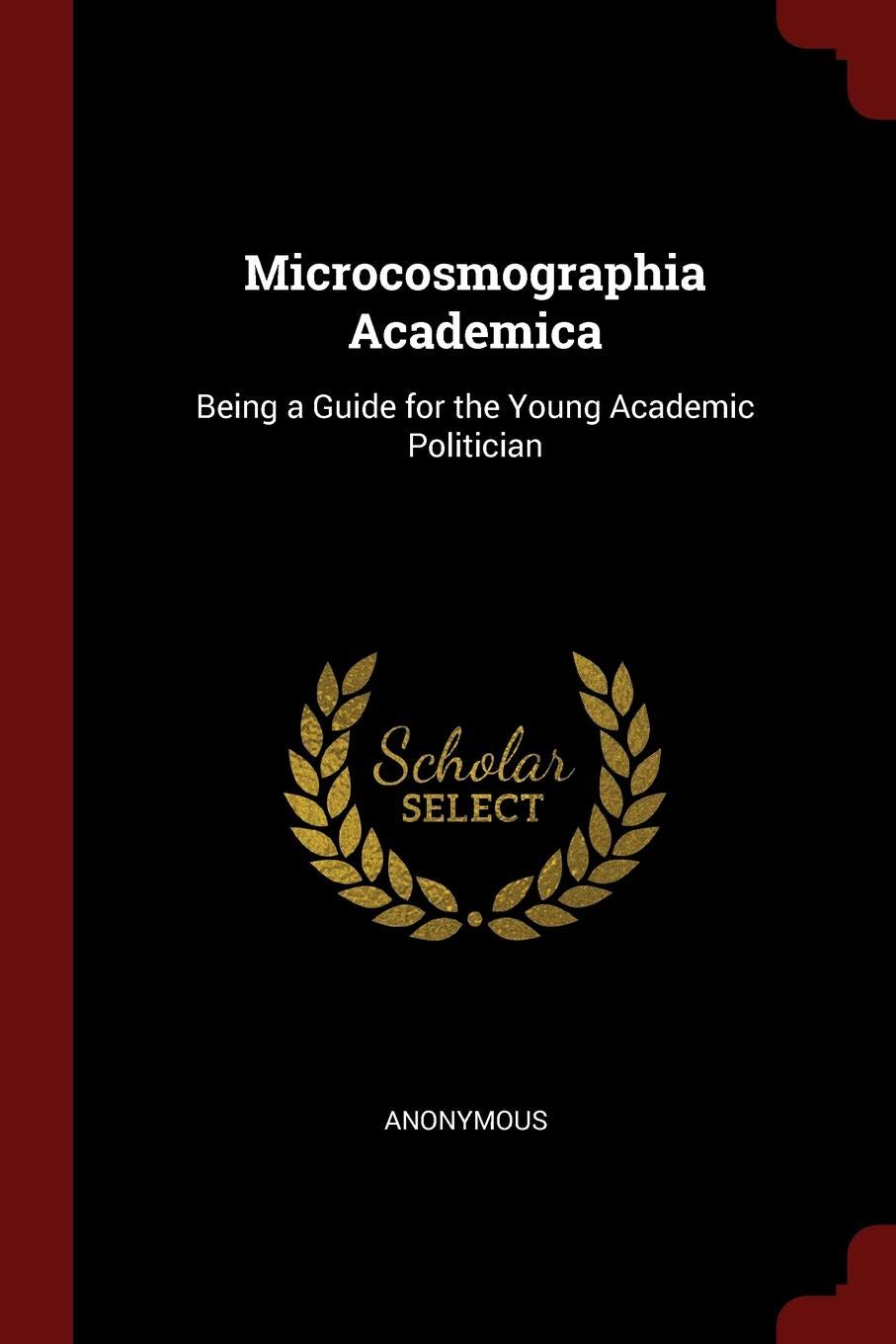 Microcosmographia Academica: Being a Guide for the Young Academic Politician Politics & History