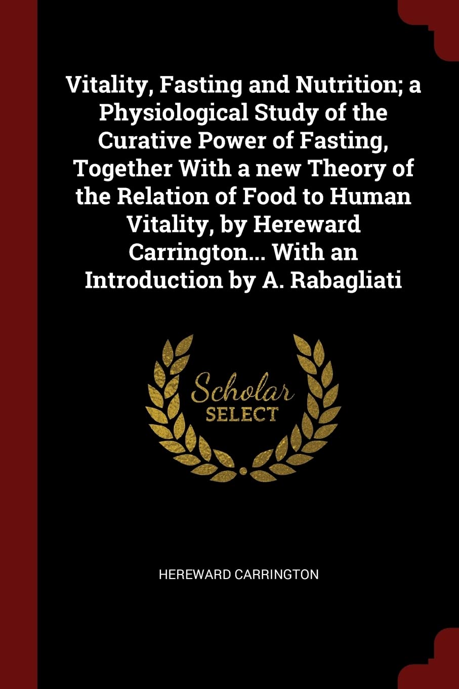 Vitality, Fasting and Nutrition; a Physiological Study of the Curative Power of Fasting, Together With a new Theory of the Relation of Food to Human ... With an Introduction by A. Rabagliati Politics & History