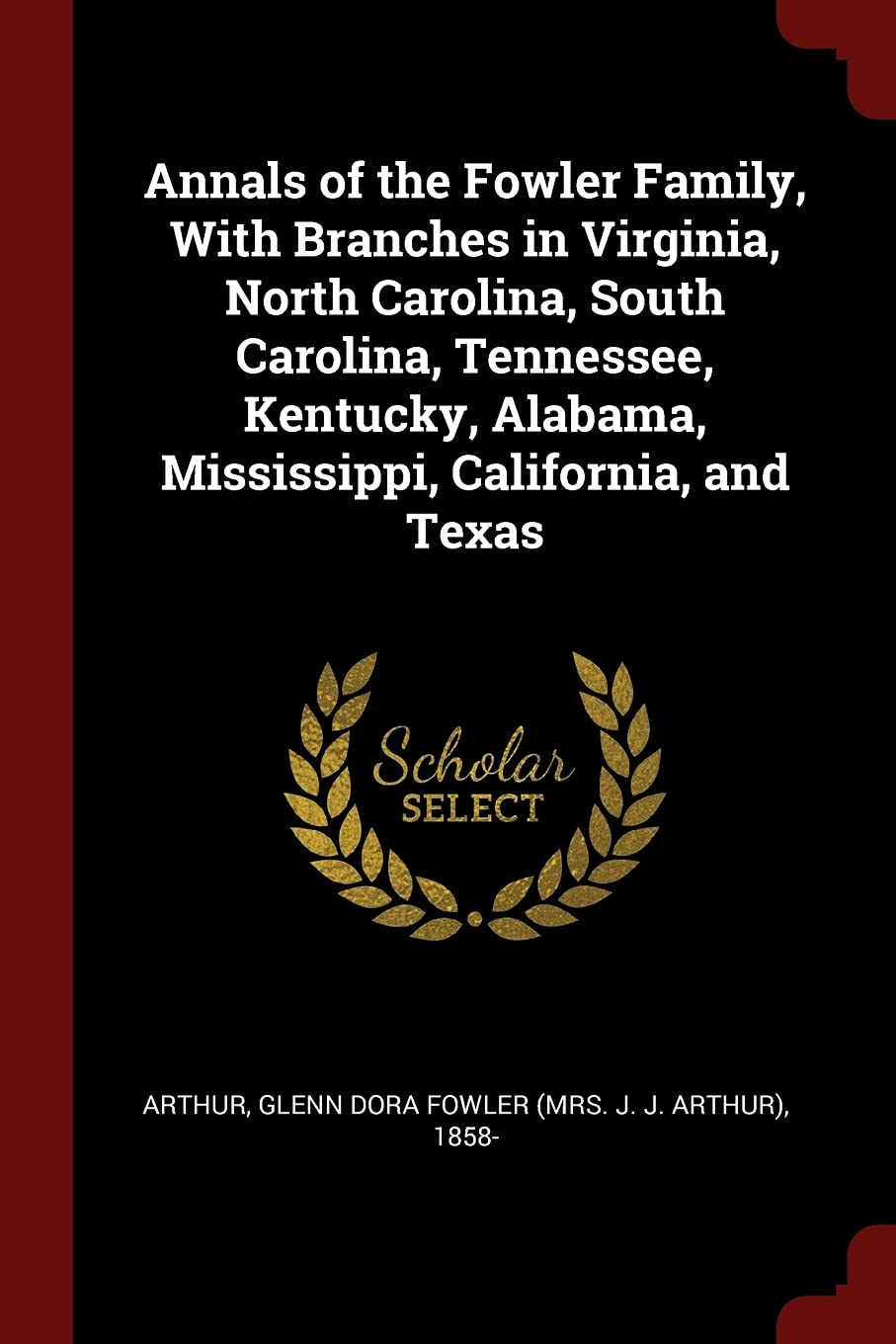 Annals of the Fowler Family, With Branches in Virginia, North Carolina, South Carolina, Tennessee, Kentucky, Alabama, Mississippi, California, and Texas Politics & History