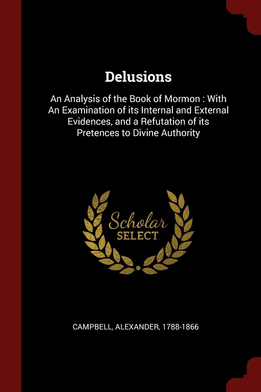 Delusions: An Analysis of the Book of Mormon: With an Examination of Its Internal and External Evidences, and a Refutation of Its: An Analysis of the ... of Its Pretences to Divine Authority Politics & History