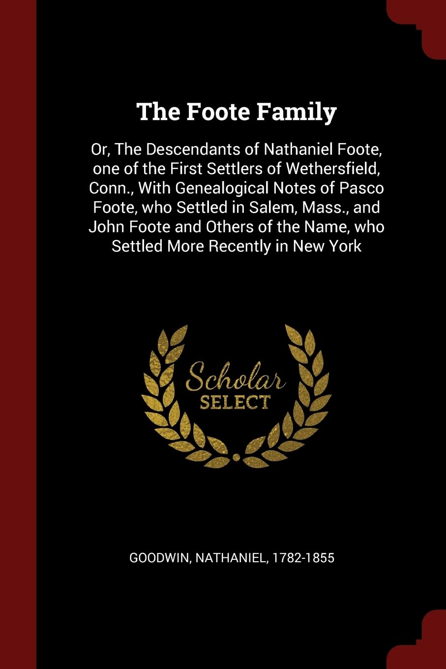 The Foote Family: Or, The Descendants of Nathaniel Foote, one of the First Settlers of Wethersfield, Conn., With Genealogical Notes of Pasco Foote, ... Name, who Settled More Recently in New York Contemporary literature Books