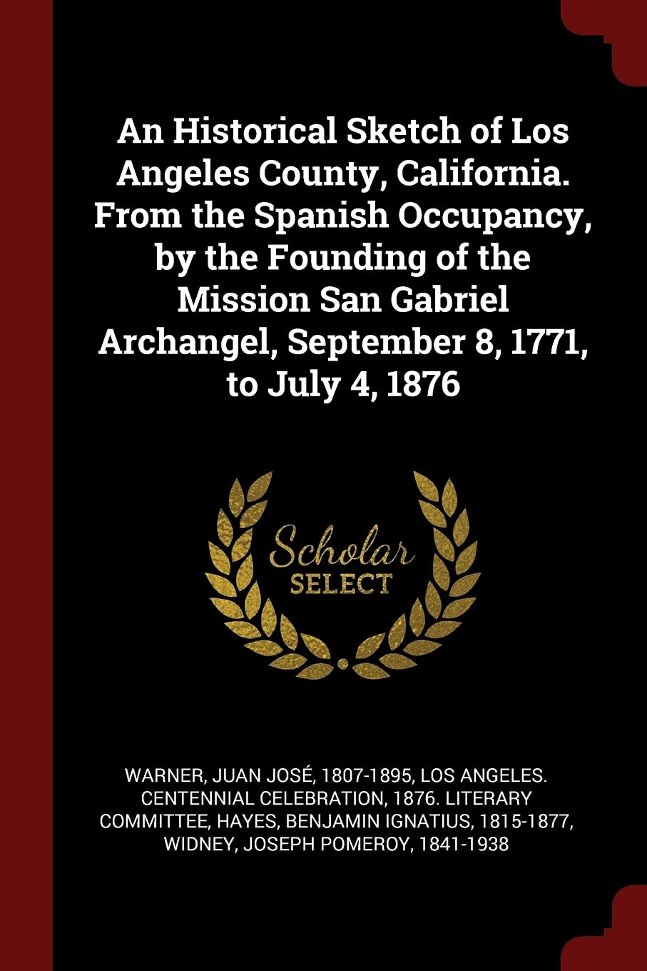 An Historical Sketch of Los Angeles County, California. from the Spanish Occupancy, by the Founding of the Mission San Gabriel Archangel, September 8, 1771, to July 4, 1876 Reference Books