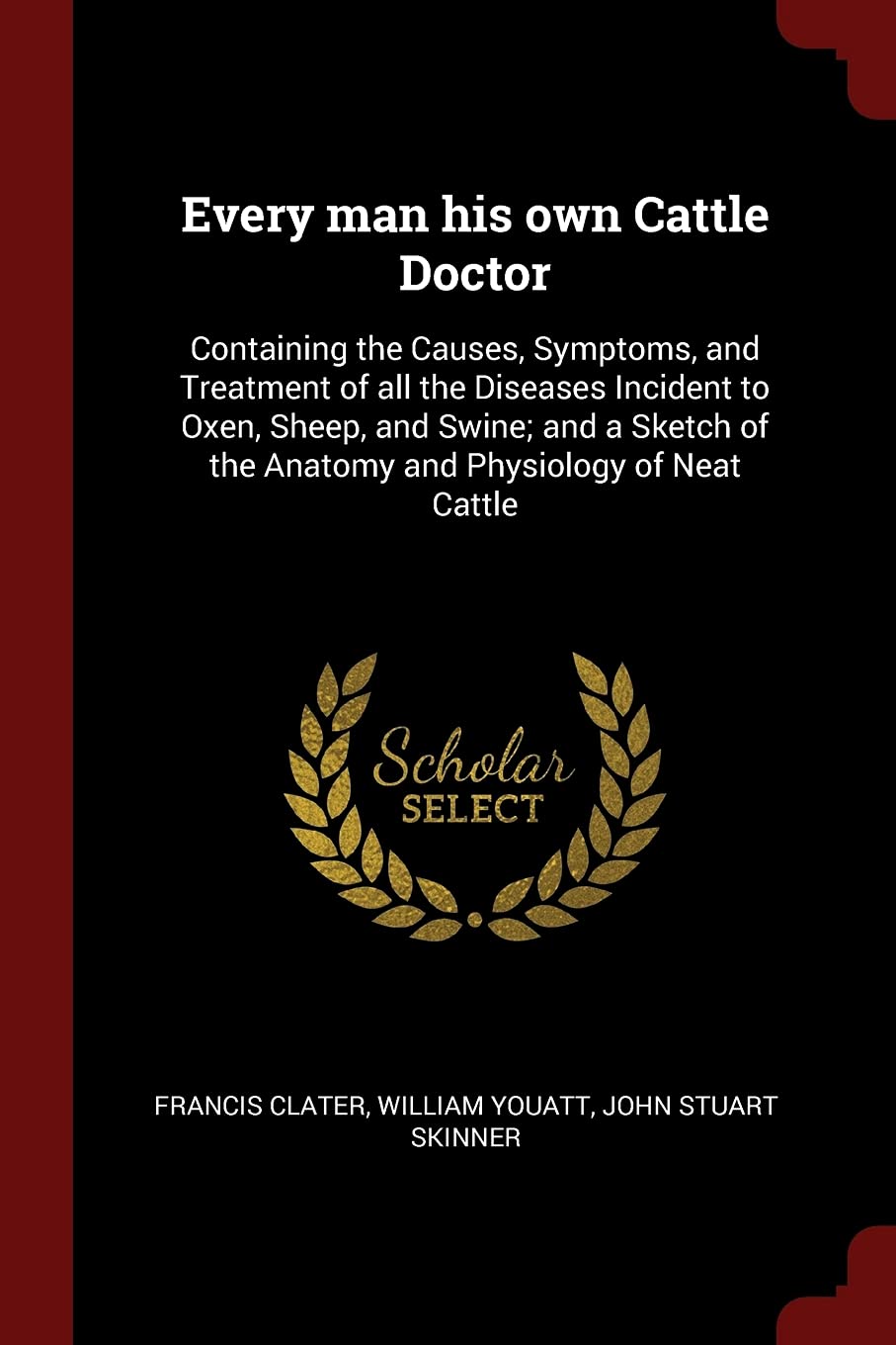 Every Man His Own Cattle Doctor: Containing the Causes, Symptoms, and Treatment of All the Diseases Incident to Oxen, Sheep, and Swine; And a Sketch of the Anatomy and Physiology of Neat Cattle Pets