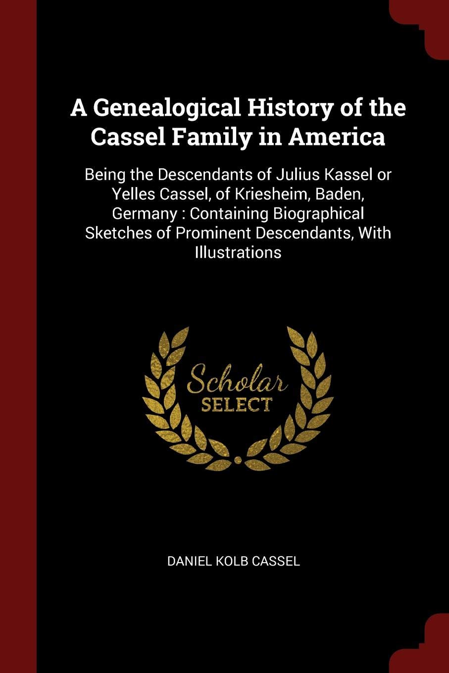 A Genealogical History of the Cassel Family in America: Being the Descendants of Julius Kassel or Yelles Cassel, of Kriesheim, Baden, Germany: ... of Prominent Descendants, with Illustrations Leisure, Home & Garden