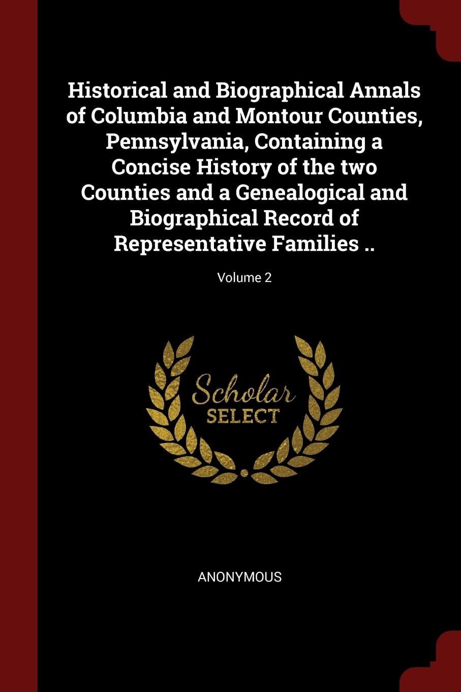 Historical and Biographical Annals of Columbia and Montour Counties, Pennsylvania, Containing a Concise History of the two Counties and a Genealogical ... of Representative Families ..; Volume 2 Politics & History