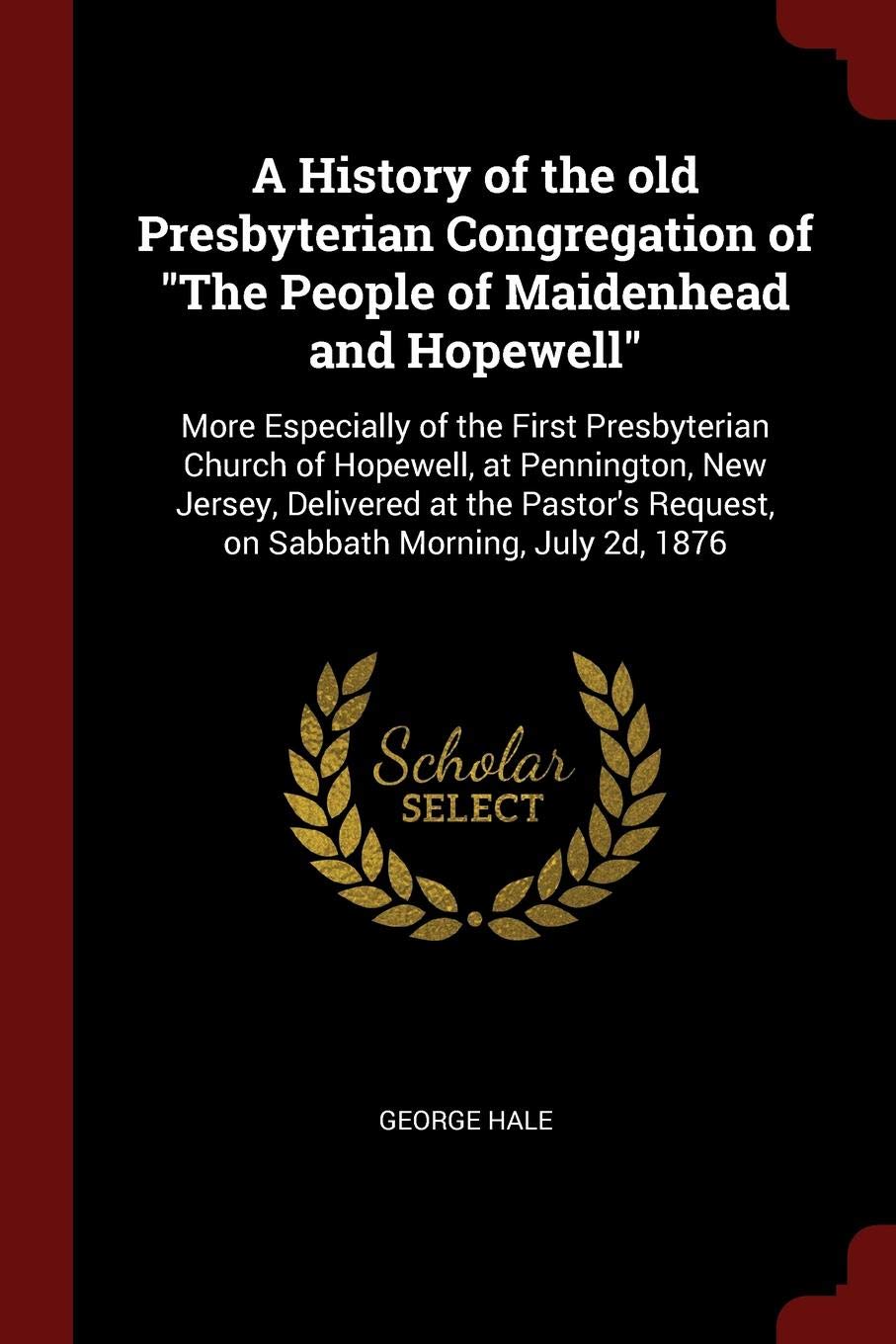 A History of the Old Presbyterian Congregation of the People of Maidenhead and Hopewell: More Especially of the First Presbyterian Church of Hopewell, ... Request, on Sabbath Morning, July 2d, 1876 Politics & History