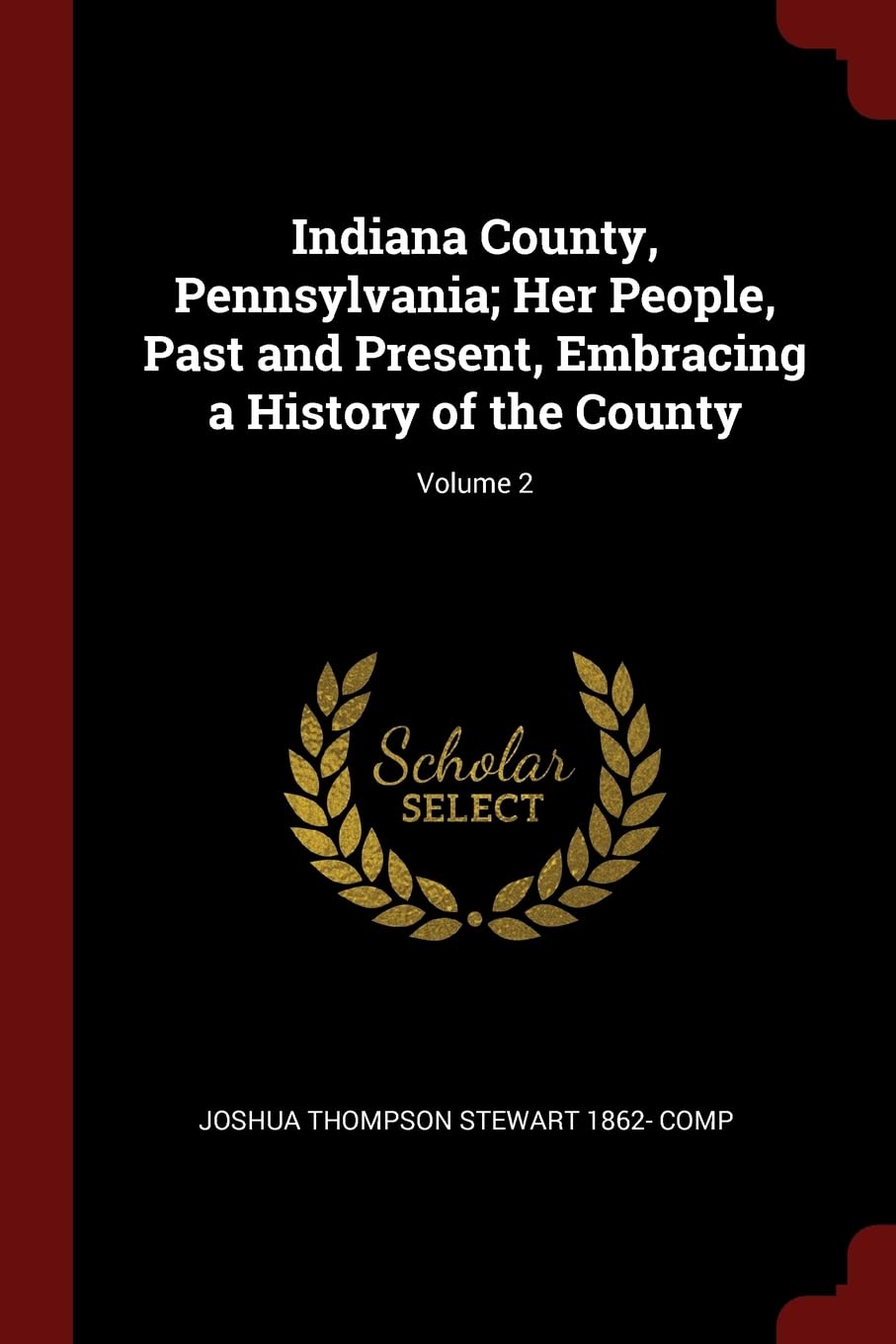 Indiana County, Pennsylvania; Her People, Past and Present, Embracing a History of the County; Volume 2 Politics & History