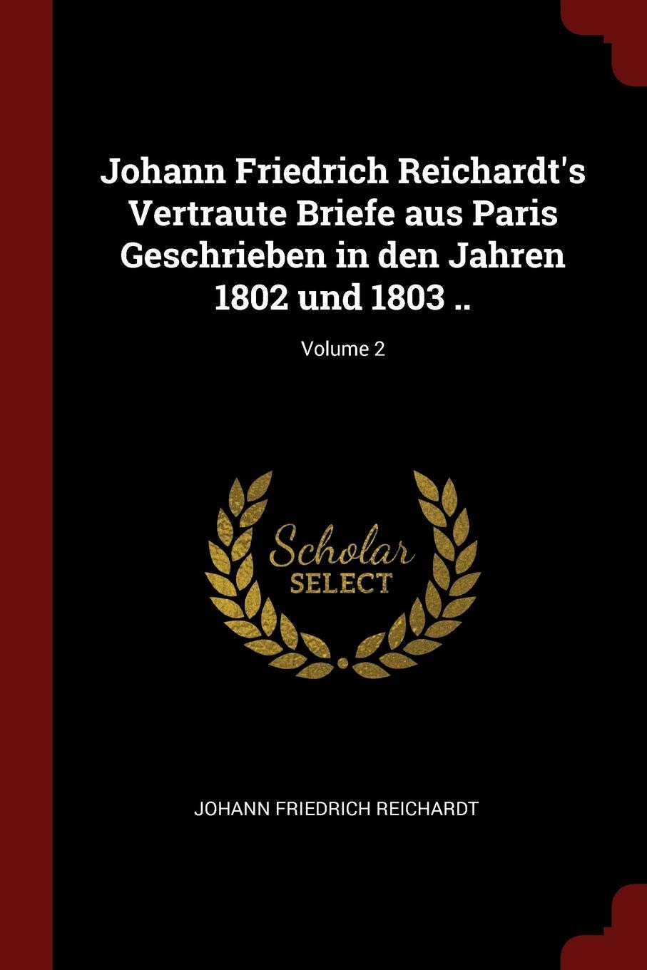 Johann Friedrich Reichardt's Vertraute Briefe Aus Paris Geschrieben in Den Jahren 1802 Und 1803 ..; Volume 2 Foreign Languages ​​& Dictionaries