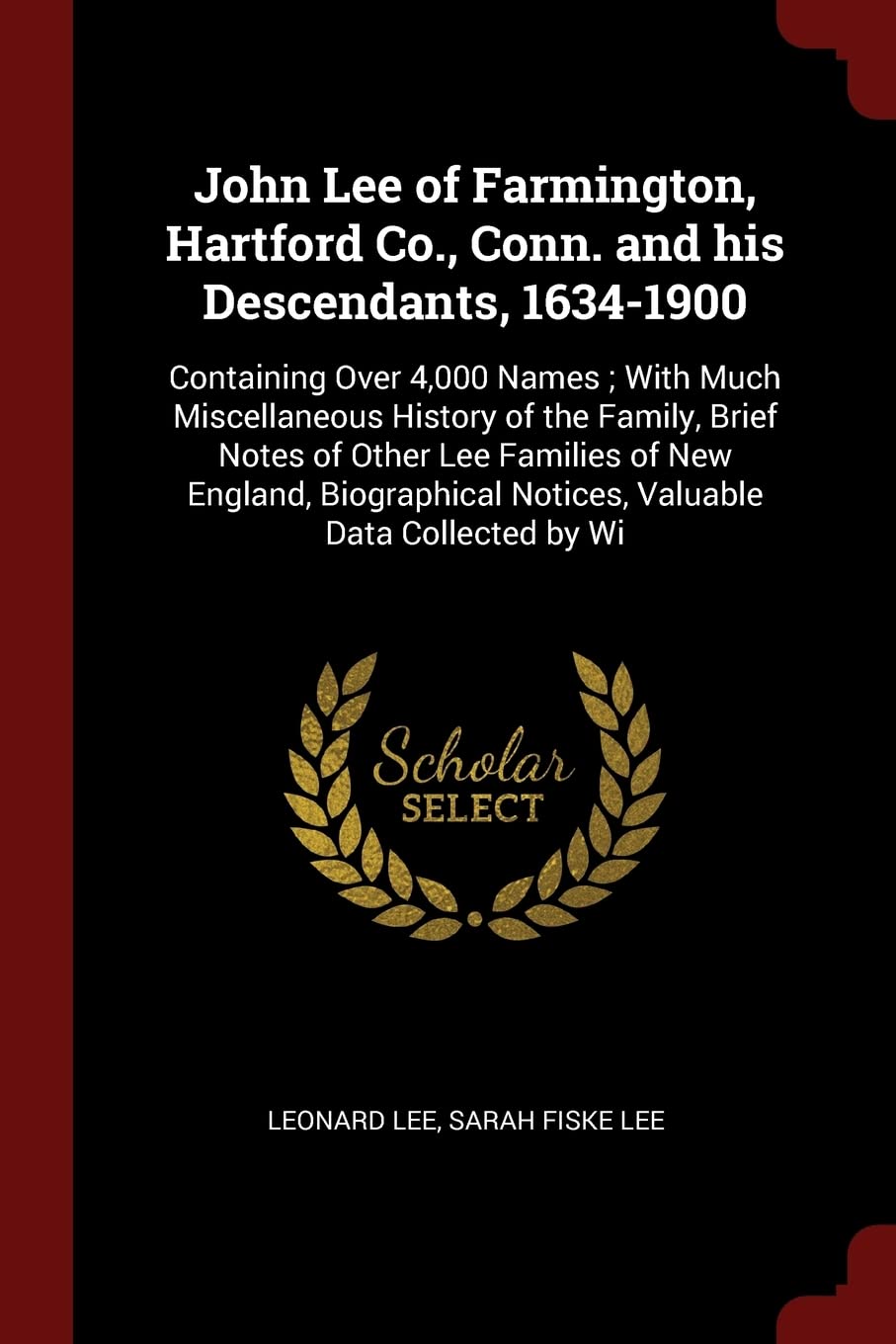 John Lee of Farmington, Hartford Co., Conn. and his Descendants, 1634-1900: Containing Over 4,000 Names; With Much Miscellaneous History of the ... Notices, Valuable Data Collected by Wi Reference Books