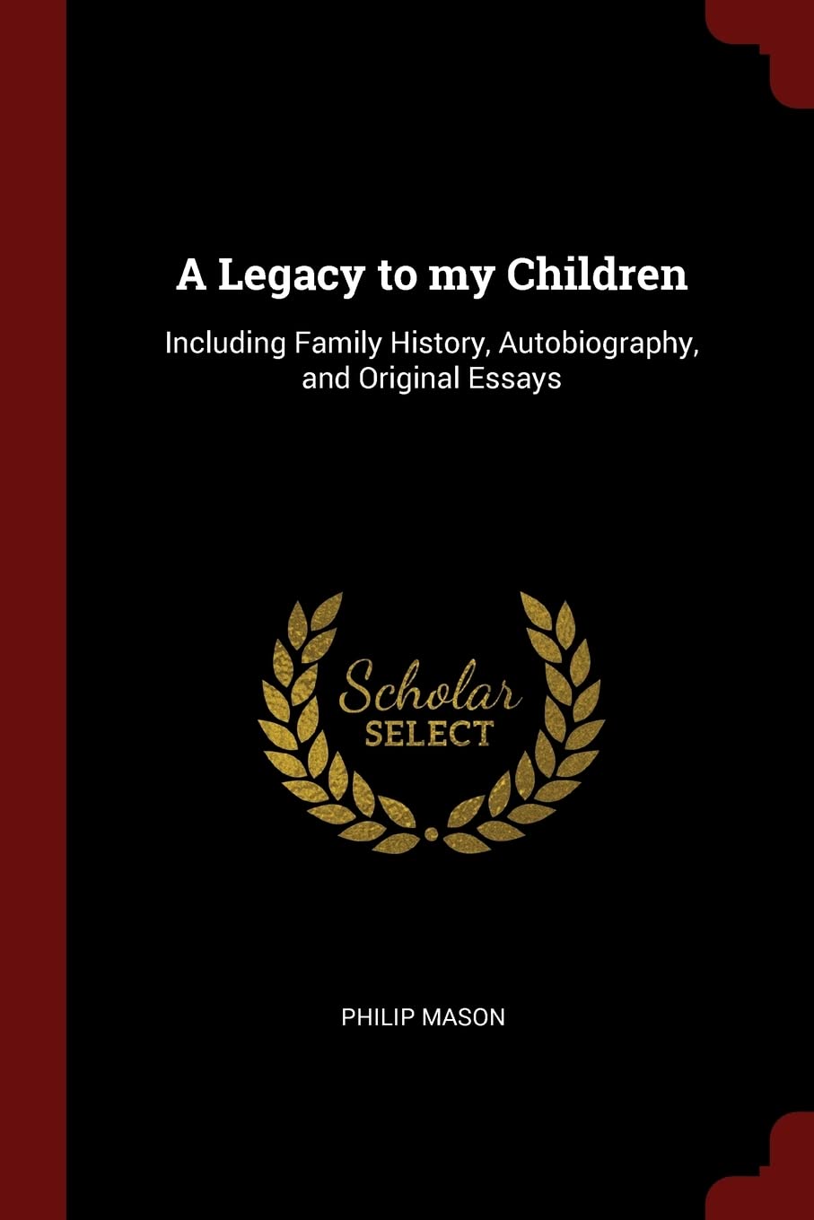 A Legacy to my Children: Including Family History, Autobiography, and Original Essays Memories