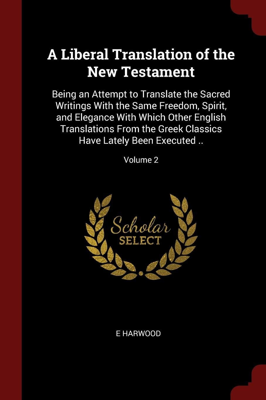 A Liberal Translation of the New Testament: Being an Attempt to Translate the Sacred Writings With the Same Freedom, Spirit, and Elegance With Which ... Have Lately Been Executed ..; Volume 2 Politics & History