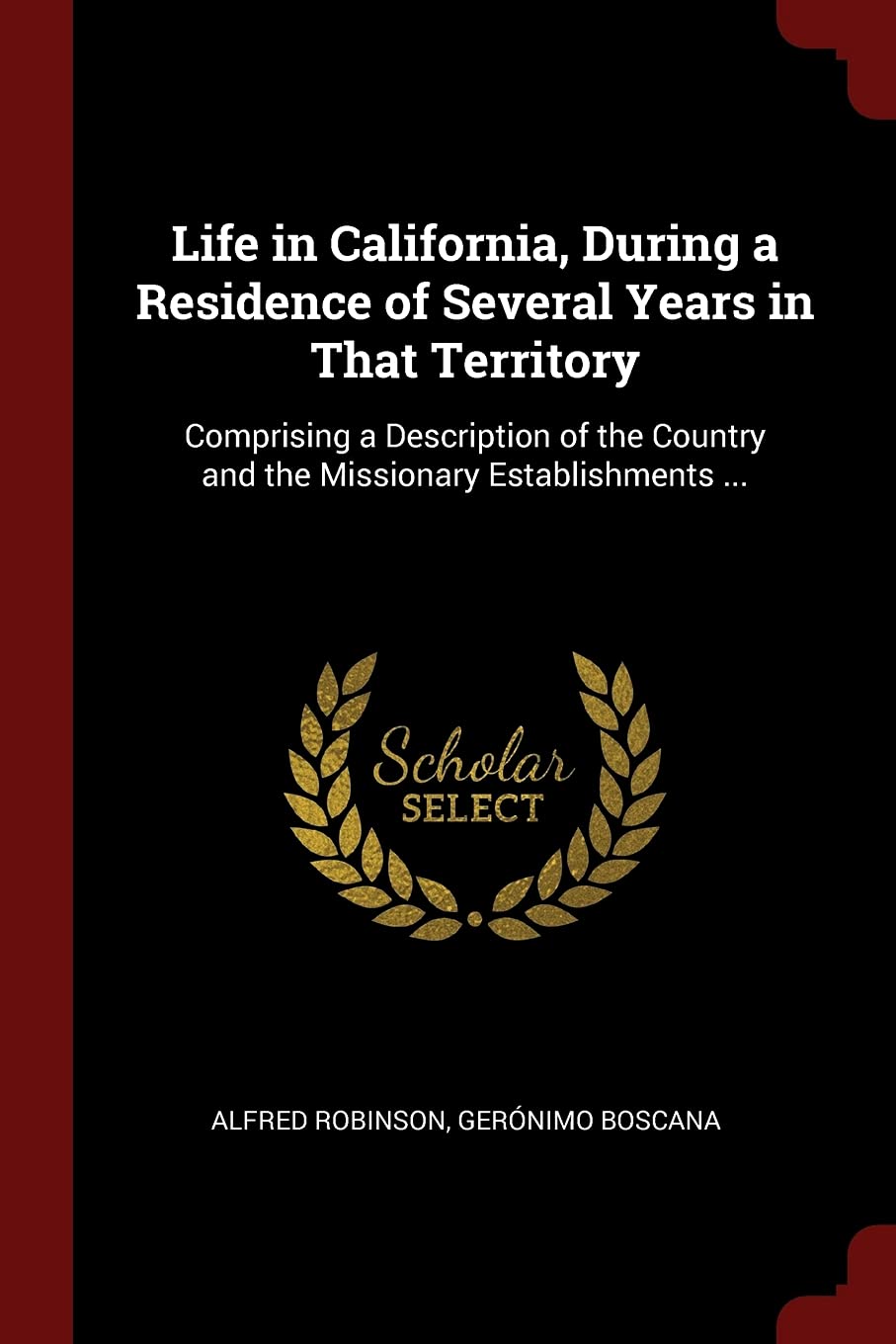 Life in California, During a Residence of Several Years in That Territory: Comprising a Description of the Country and the Missionary Establishments ... Politics & History