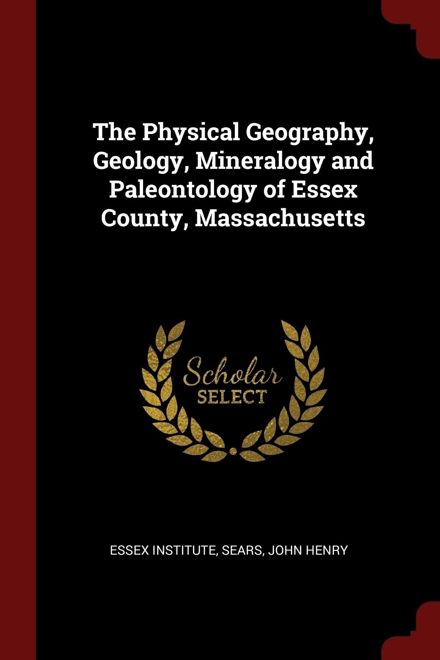 The Physical Geography, Geology, Mineralogy and Paleontology of Essex County, Massachusetts Politics & History