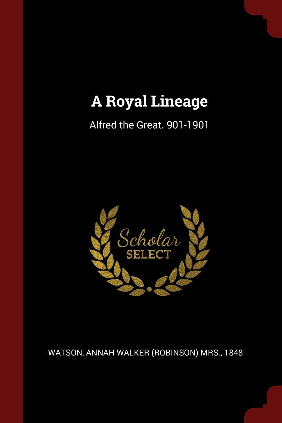 A Royal Lineage: Alfred the Great. 901-1901 Politics & History