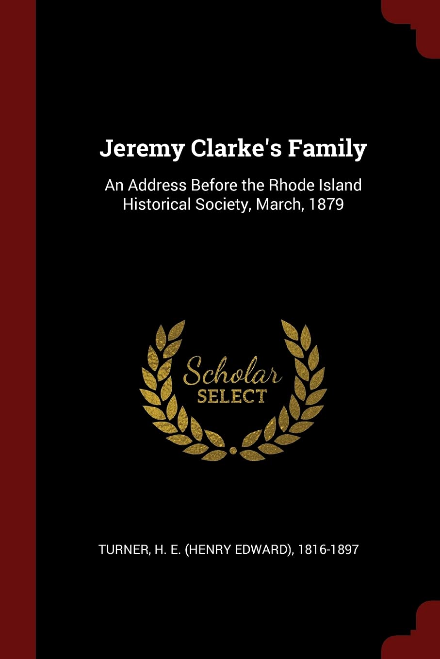 Jeremy Clarke's Family: An Address Before the Rhode Island Historical Society, March, 1879 Politics & History