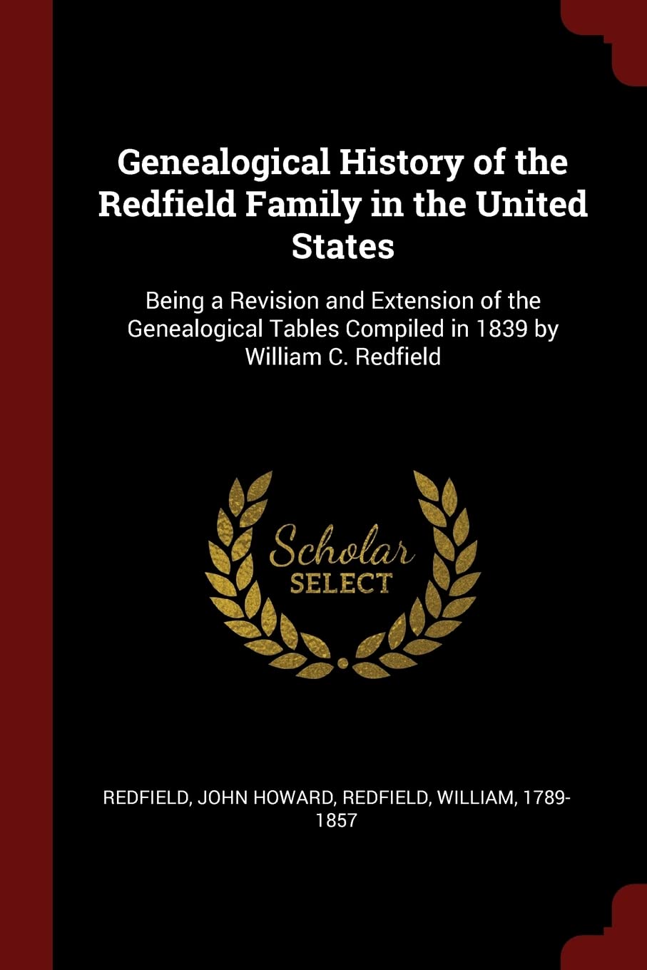 Genealogical History of the Redfield Family in the United States: Being a Revision and Extension of the Genealogical Tables Compiled in 1839 by William C. Redfield Politics & History