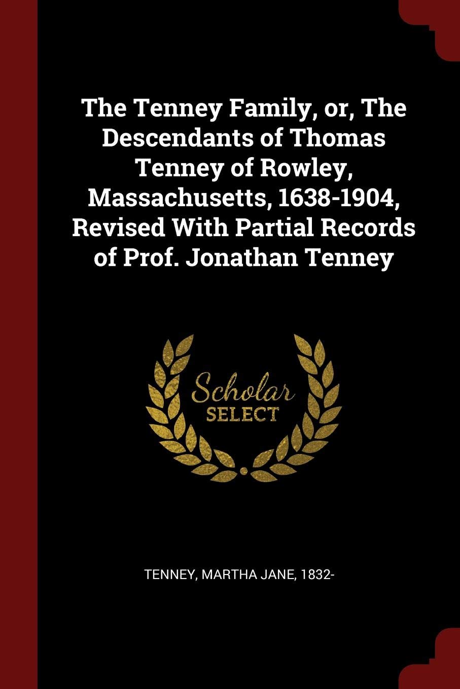The Tenney Family, Or, the Descendants of Thomas Tenney of Rowley, Massachusetts, 1638-1904, Revised with Partial Records of Prof. Jonathan Tenney Politics & History