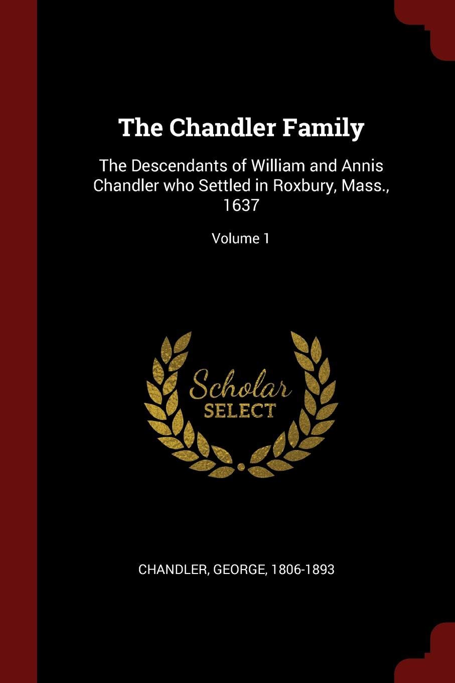 The Chandler Family: The Descendants of William and Annis Chandler Who Settled in Roxbury, Mass., 1637; Volume 1 Politics & History