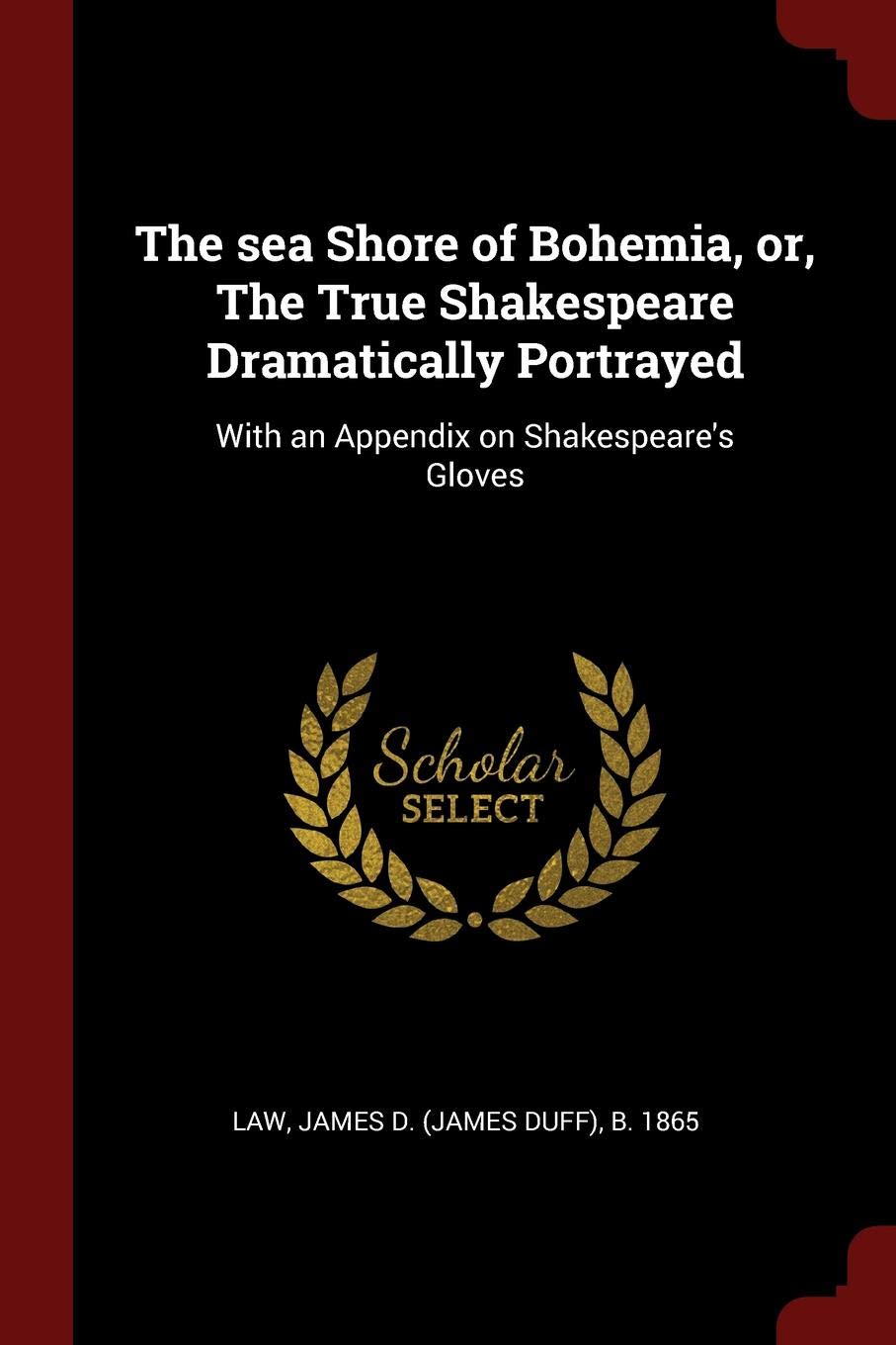 The sea Shore of Bohemia, or, The True Shakespeare Dramatically Portrayed: With an Appendix on Shakespeare's Gloves Politics & History