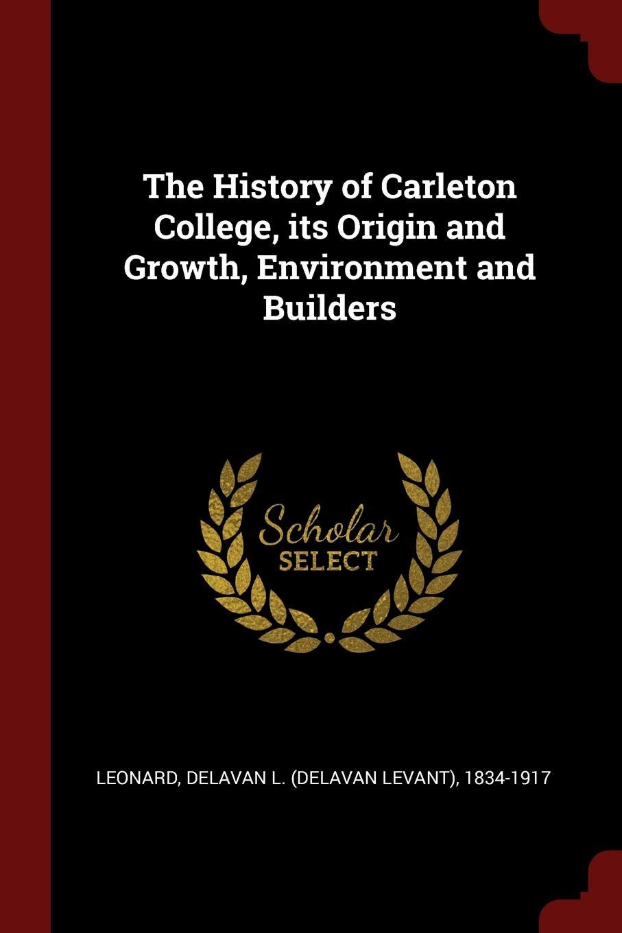 The History of Carleton College, Its Origin and Growth, Environment and Builders book