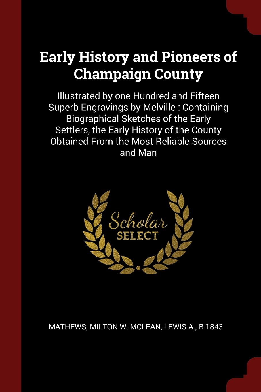 Early History and Pioneers of Champaign County: Illustrated by One Hundred and Fifteen Superb Engravings by Melville: Containing Biographical Sketches ... from the Most Reliable Sources and Man Memories