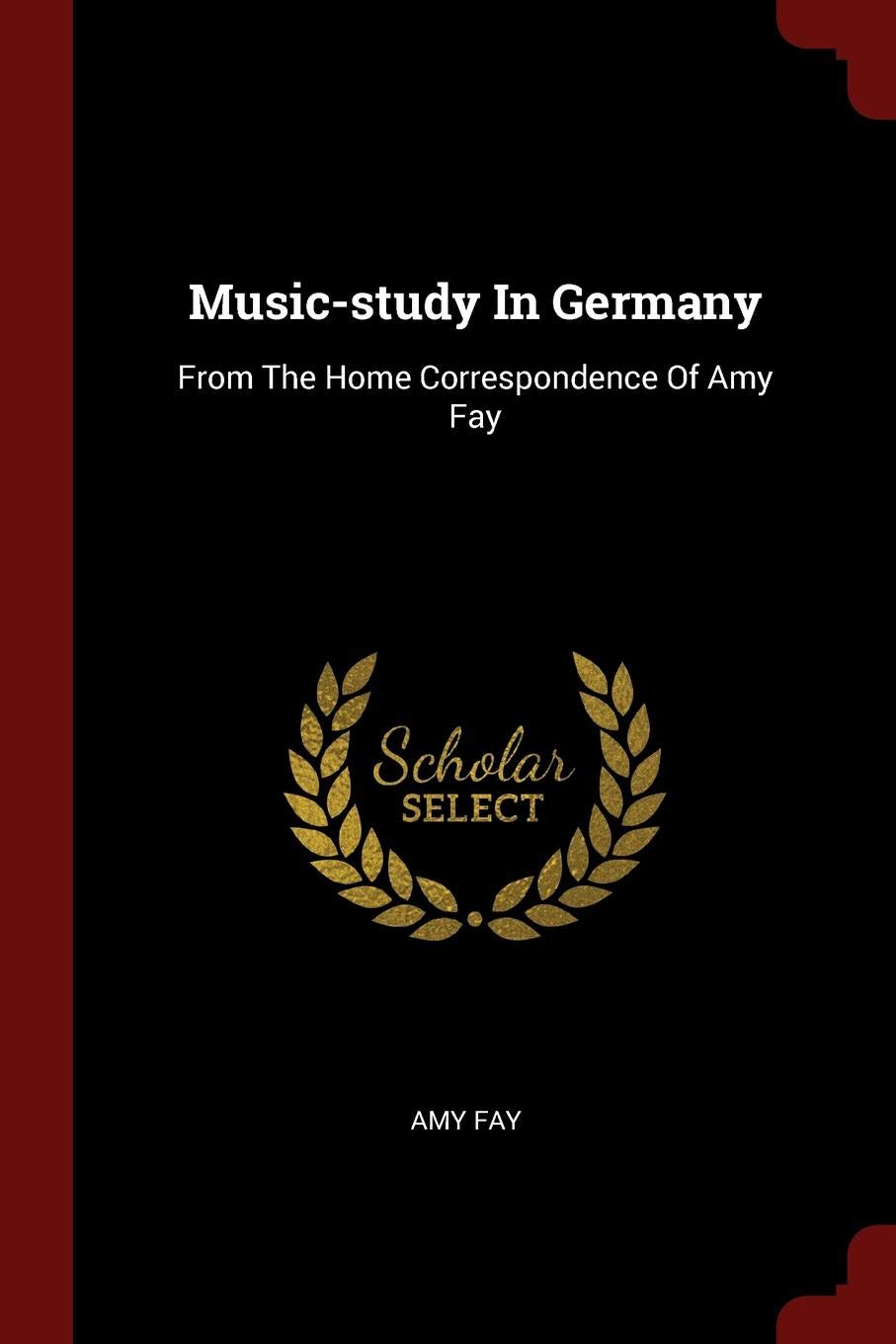 Music-Study in Germany: From the Home Correspondence of Amy Fay Politics & History