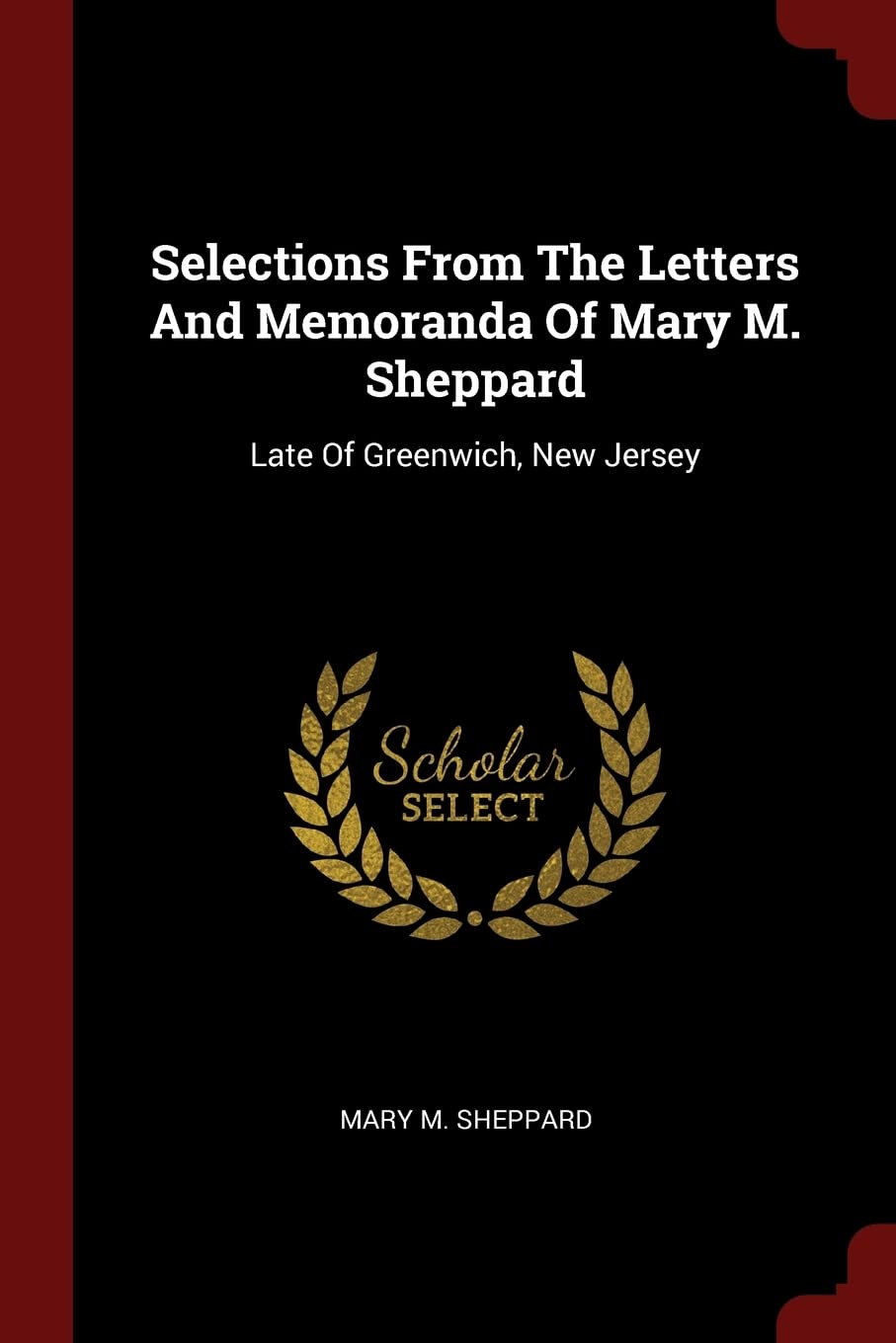 Selections from the Letters and Memoranda of Mary M. Sheppard: Late of Greenwich, New Jersey Politics & History