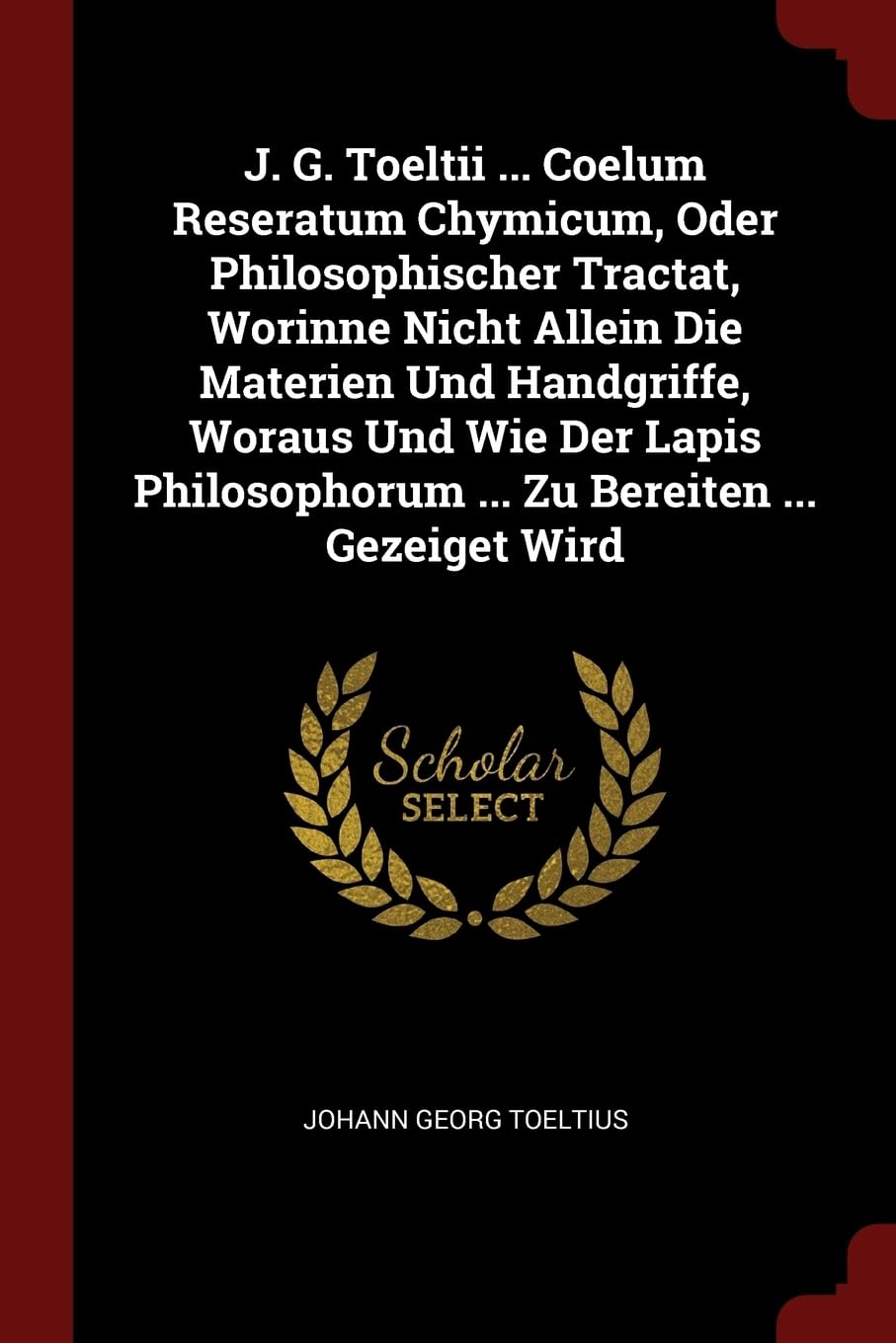 J. G. Toeltii ... Coelum Reseratum Chymicum, Oder Philosophischer Tractat, Worinne Nicht Allein Die Materien Und Handgriffe, Woraus Und Wie Der Lapis Philosophorum ... Zu Bereiten ... Gezeiget Wird Politics & History