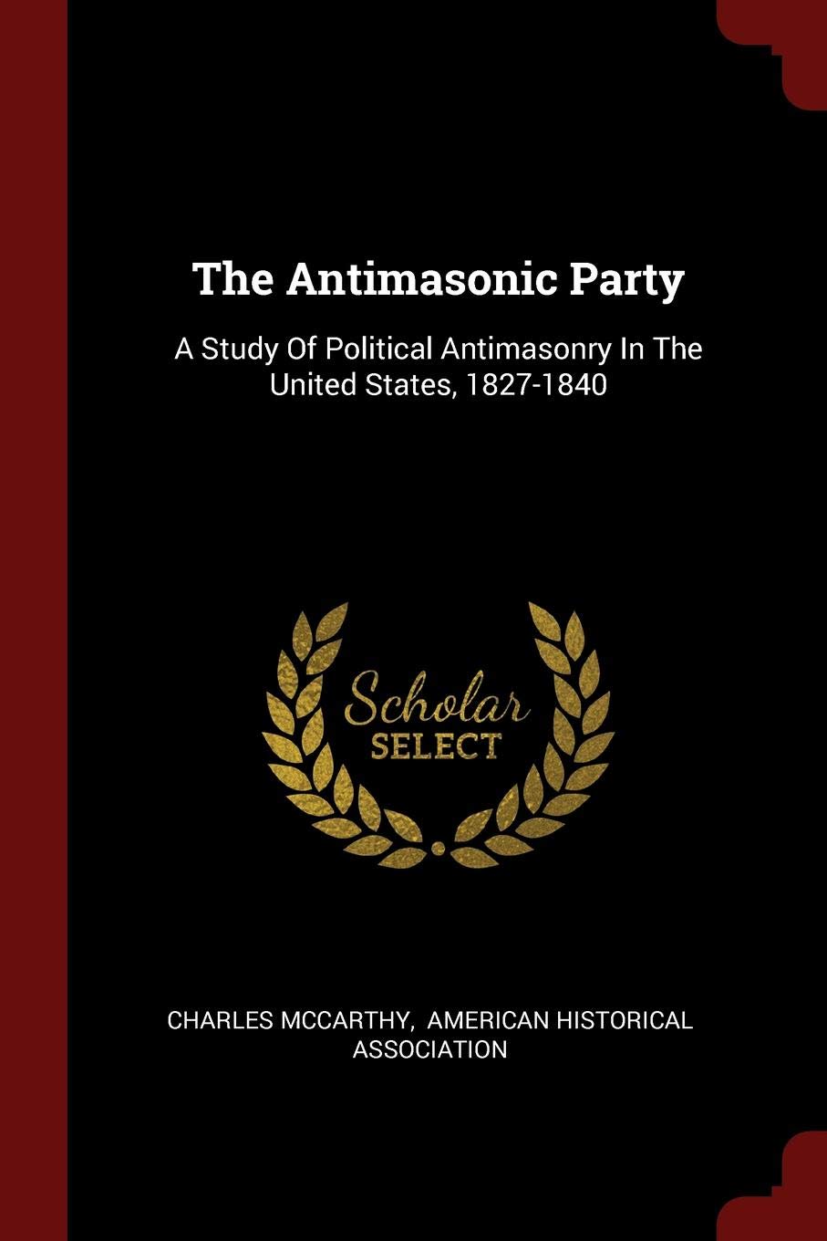 The Antimasonic Party: A Study of Political Antimasonry in the United States, 1827-1840 Politics & History