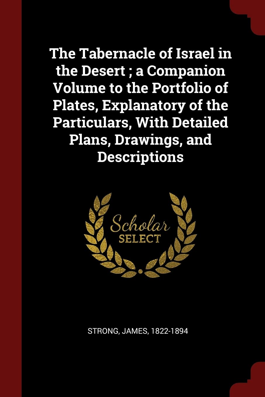 The Tabernacle of Israel in the Desert; a Companion Volume to the Portfolio of Plates, Explanatory of the Particulars, With Detailed Plans, Drawings, and Descriptions Politics & History